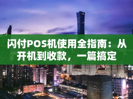 重庆闪付POS机使用全指南：从开机到收款，一篇搞定