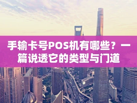 重庆手输卡号POS机有哪些？一篇说透它的类型与门道