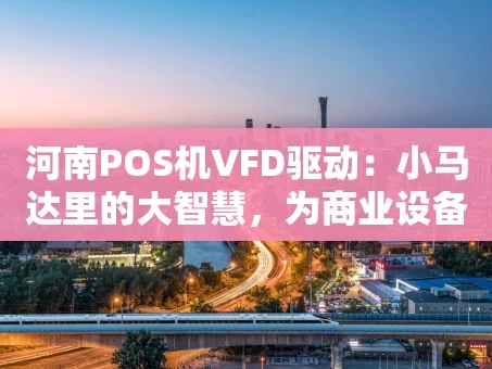 重庆河南POS机VFD驱动：小马达里的大智慧，为商业设备注入“省电芯”