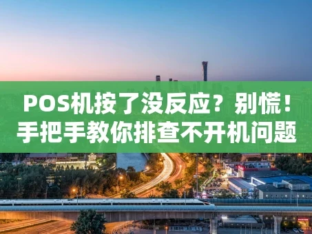 重庆POS机按了没反应？别慌！手把手教你排查不开机问题