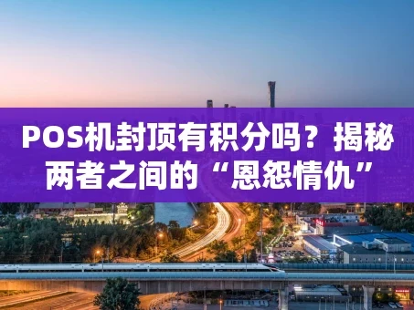 重庆POS机封顶有积分吗？揭秘两者之间的“恩怨情仇”