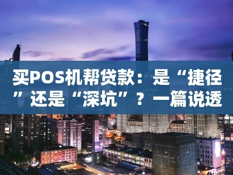 重庆买POS机帮贷款：是“捷径”还是“深坑”？一篇说透真相