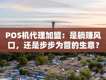 重庆POS机代理加盟：是躺赚风口，还是步步为营的生意？