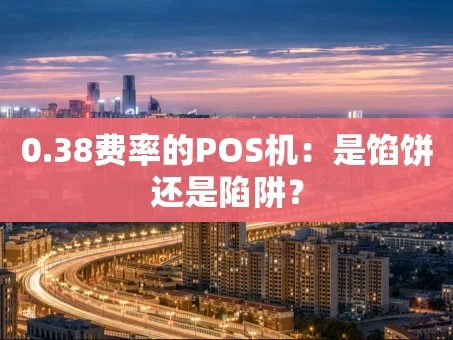 重庆0.38费率的POS机：是馅饼还是陷阱？