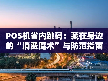 重庆POS机省内跳码：藏在身边的“消费魔术”与防范指南