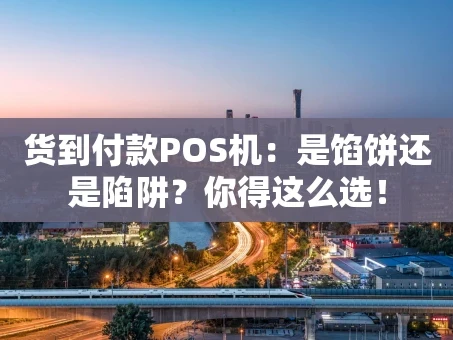 重庆货到付款POS机：是馅饼还是陷阱？你得这么选！