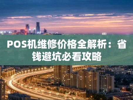 重庆POS机维修价格全解析：省钱避坑必看攻略