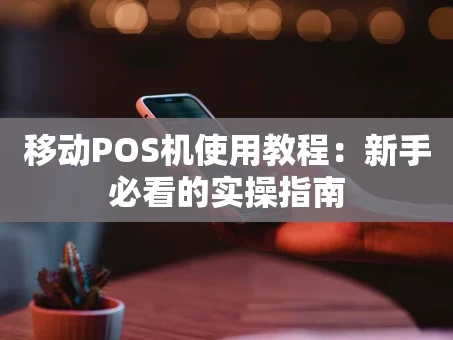 重庆移动POS机使用教程：新手必看的实操指南