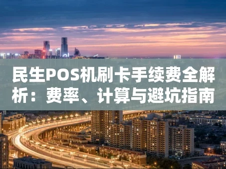 重庆民生POS机刷卡手续费全解析：费率、计算与避坑指南