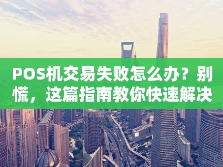 重庆POS机交易失败怎么办？别慌，这篇指南教你快速解决！