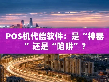 重庆POS机代偿软件：是“神器”还是“陷阱”？