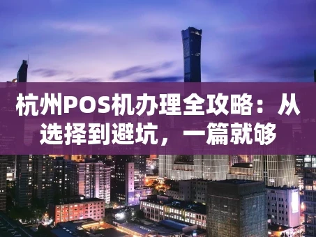 重庆杭州POS机办理全攻略：从选择到避坑，一篇就够
