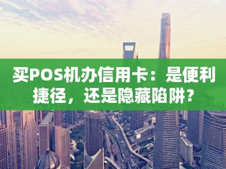 重庆买POS机办信用卡：是便利捷径，还是隐藏陷阱？