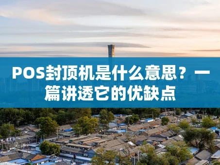 重庆POS封顶机是什么意思？一篇讲透它的优缺点