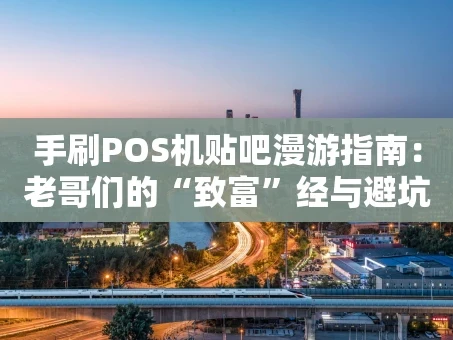 重庆手刷POS机贴吧漫游指南：老哥们的“致富”经与避坑实录