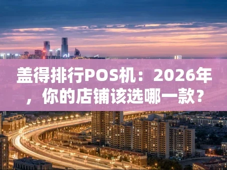 重庆盖得排行POS机：2026年，你的店铺该选哪一款？