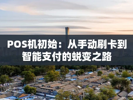 重庆POS机初始：从手动刷卡到智能支付的蜕变之路