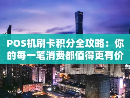 重庆POS机刷卡积分全攻略：你的每一笔消费都值得更有价值