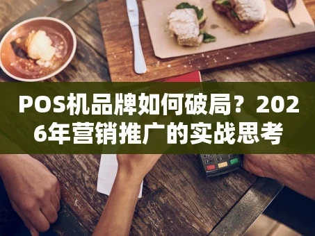 重庆POS机品牌如何破局？2026年营销推广的实战思考