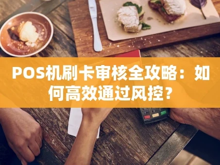 重庆POS机刷卡审核全攻略：如何高效通过风控？