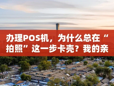 重庆办理POS机，为什么总在“拍照”这一步卡壳？我的亲身经历与避坑指南
