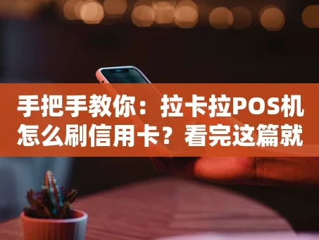 重庆手把手教你：拉卡拉POS机怎么刷信用卡？看完这篇就全懂了！