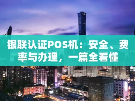 重庆银联认证POS机：安全、费率与办理，一篇全看懂