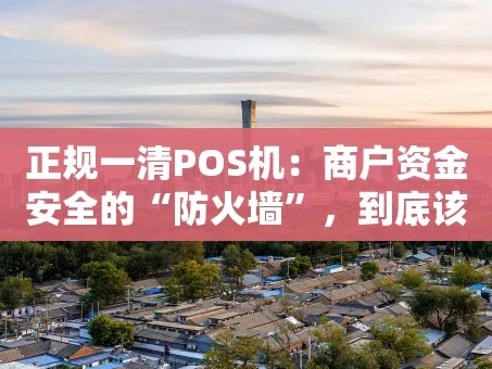 重庆正规一清POS机：商户资金安全的“防火墙”，到底该怎么选？