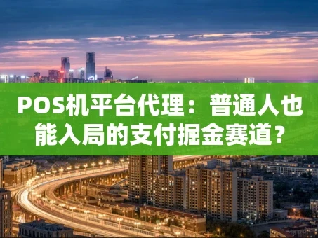 重庆POS机平台代理：普通人也能入局的支付掘金赛道？