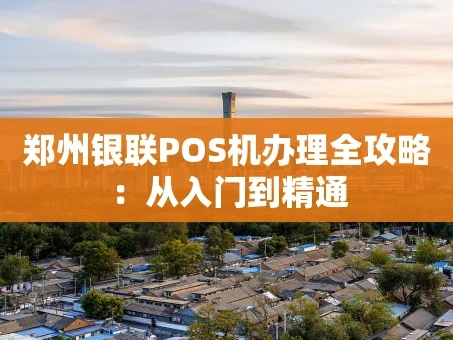 重庆郑州银联POS机办理全攻略：从入门到精通