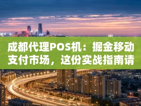 重庆成都代理POS机：掘金移动支付市场，这份实战指南请收好