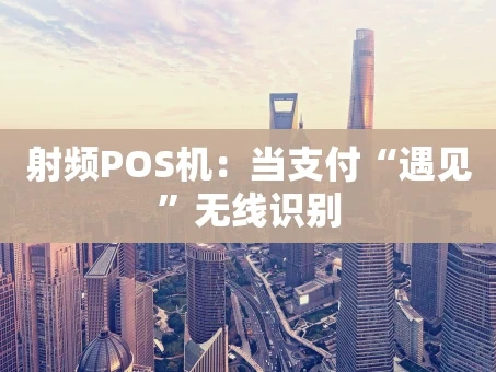 重庆射频POS机：当支付“遇见”无线识别