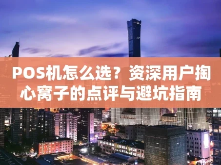 重庆POS机怎么选？资深用户掏心窝子的点评与避坑指南