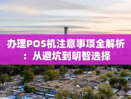 重庆办理POS机注意事项全解析：从避坑到明智选择