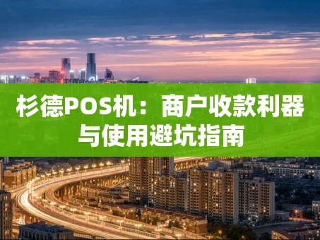 重庆杉德POS机：商户收款利器与使用避坑指南