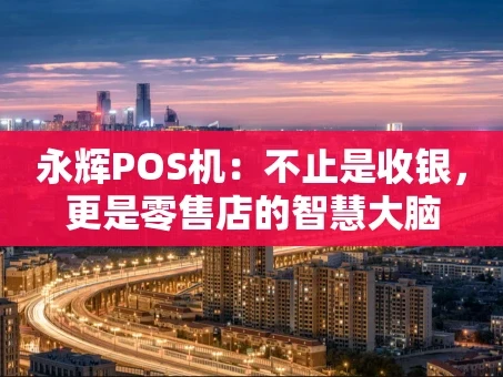 重庆永辉POS机：不止是收银，更是零售店的智慧大脑