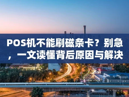 重庆POS机不能刷磁条卡？别急，一文读懂背后原因与解决办法！