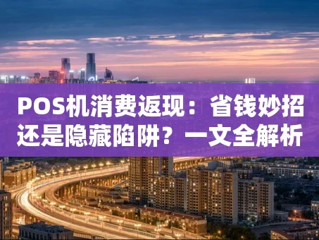 重庆POS机消费返现：省钱妙招还是隐藏陷阱？一文全解析