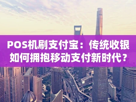 重庆POS机刷支付宝：传统收银如何拥抱移动支付新时代？