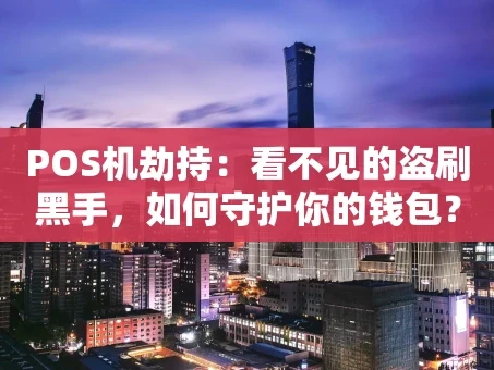 重庆POS机劫持：看不见的盗刷黑手，如何守护你的钱包？