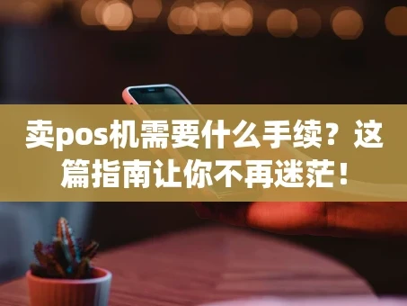 重庆卖pos机需要什么手续？这篇指南让你不再迷茫！