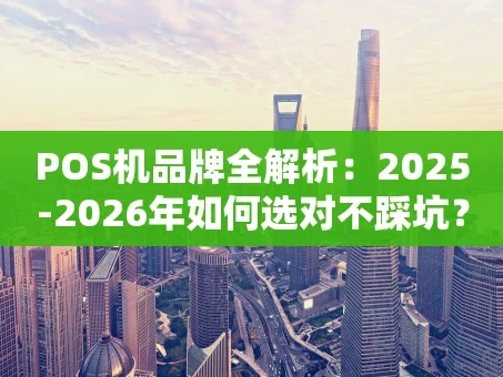重庆POS机品牌全解析：2025-2026年如何选对不踩坑？