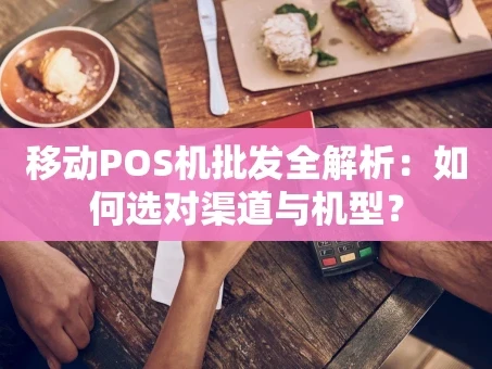重庆移动POS机批发全解析：如何选对渠道与机型？