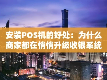 重庆安装POS机的好处：为什么商家都在悄悄升级收银系统？