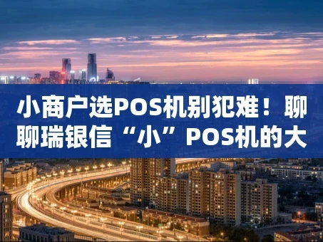 重庆小商户选POS机别犯难！聊聊瑞银信“小”POS机的大能耐
