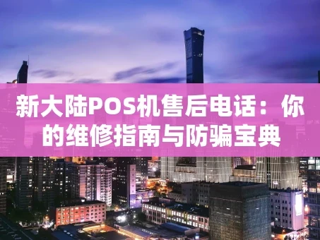 重庆新大陆POS机售后电话：你的维修指南与防骗宝典