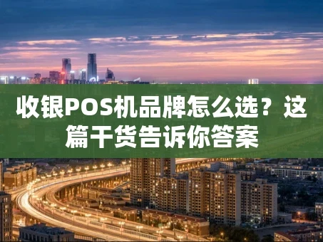 重庆收银POS机品牌怎么选？这篇干货告诉你答案