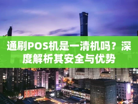重庆通刷POS机是一清机吗？深度解析其安全与优势
