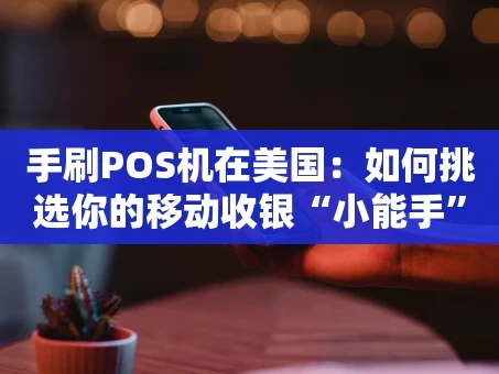 重庆手刷POS机在美国：如何挑选你的移动收银“小能手”？