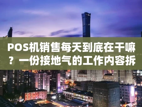 重庆POS机销售每天到底在干嘛？一份接地气的工作内容拆解